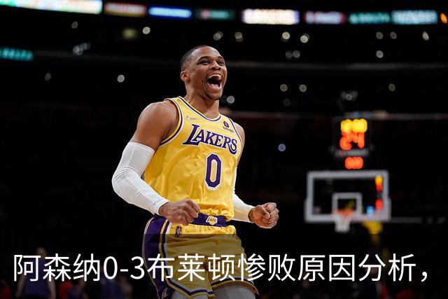 阿森纳0‑3布莱顿惨败原因分析，连胜掺水分，主帅应变无力