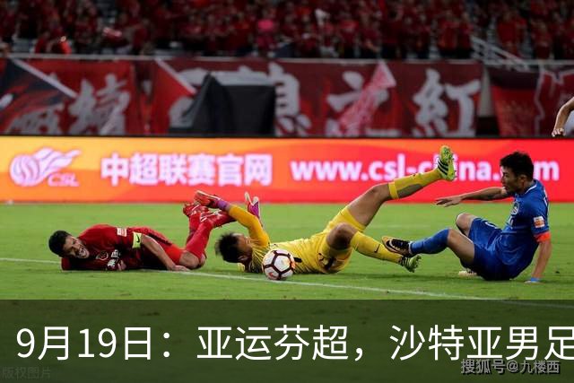 9月19日：亚运芬超，沙特亚男足迎战卡塔尔亚男足赫尔火花迎战赫尔辛基